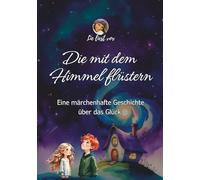 Die mit dem Himmel flüstern: Eine märchenhafte Geschichte über das Glück