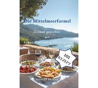 Die Mittelmeerformel - Gesund genießen mit Sonne, Olivenöl & Leichtigkeit: 101 alltagstaugliche Rezepte für Herzgesundheit, Energie & Lebensfreude - einfach mediterran essen