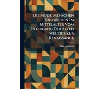 Die Mode: Menschen Und Moden Im Mittelalter Vom Untergang Der Alten Welt Bis Zur Renaissance