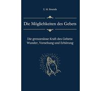 Die Möglichkeiten des Gebets: Die grenzenlose Kraft des Gebets: Wunder, Vorsehung und Erhörung