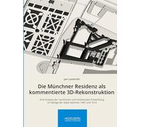 Die Münchner Residenz als kommentierte 3D-Rekonstruktion: Eine Analyse der räumlichen und funktionalen Entwicklung im Gefüge der Stadt zwischen 1467 und 1614