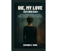 DIE, MY LOVE (2025) MOVIE REVIEW: A Haunting Exploration of Madness, Isolation, and Identity: A Deep Look at the Surreal Descent of a Woman, All-Star Cast, Production Insights, Themes, and Plot Twists