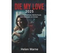 DIE MY LOVE 2025: Unraveling Madness, Motherhood, and Obsession on Screen