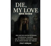 Die, My Love (Movie Review): Deep Dive into Postpartum Despair, Psychological Struggles, and the Powerful Emotional Journey in the Career-Defining 2025 Thriller