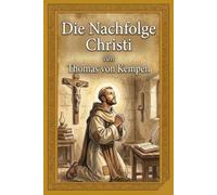 Die Nachfolge Christi: Eine zeitgemäße Neuübersetzung direkt aus dem lateinischen Urtext - Klar, lebendig und inspirierend.