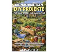 DIE NACHHALTIGEN DIY-PROJEKTE FÜR HAUS, GARTEN UND HAUSHALTUNG: Bauen Sie ein grüneres Zuhause, bauen Sie mehr Lebensmittel an, reduzieren Sie den ... DIY-Projekten einen autarken Lebensstil