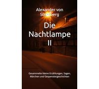 Die Nachtlampe II: Gesammelte kleine Erzählungen, Sagen, Märchen und Gespenstergeschichten