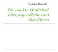 Die nackte Wahrheit über Jugendliche und ihre Eltern Deutsch, Gerhard (Auteur)