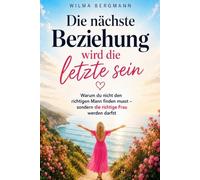 Die nächste Beziehung wird die letzte sein: Warum du nicht den richtigen Mann finden musst - sondern die richtige Frau werden darfst