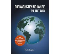 Die nächsten 50 Jahre - The Best Ever: Wie wir mit Wille eine bessere Welt gestalten können