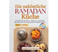Die nahöstliche Ramadan-Küche: 250 klassische Iftar-, Suhoor- und Eid-Rezepte aus dem gesamten Nahen Osten