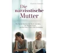 Die narzisstische Mutter: Wie Sie der Narzisse die Macht entreißen, alte Wunden heilen und Ihr neues Leben selbst bestimmen