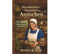 Die natürlichen Hausmittel der Amischen: [70-in-1] Über 2.000 bewährte, ganzheitliche Amish-Heilmittel für die tägliche Familiengesundheit | Nutzen Sie die Heilkraft der Natur und leben