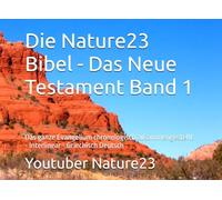 Die Nature23 Bibel - Das Neue Testament Band 1: Das ganze Evangelium chronologisch zusammengestellt - Interlinear - Griechisch Deutsch