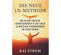 DIE NEUE 1 %-METHODE: Wie kleine tägliche Verbesserungen in 365 Tagen zu massiven Veränderungen im Leben führen