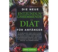Die Neue Entzündungshemmende Diät Für Anfänger: 70 einfache und köstliche Rezepte, um Entzündungen zu reduzieren, Ihre Energie wiederzuerlangen und Ihre Gesundheit auf natürliche Weise zu verbessern