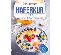 Die neue Haferkur und 111 weitere Hafer Rezepte: XXL Hafer Ratgeber + Kochbuch mit klassischen und modernen Haferkuren | Rezepte mit Nährwerten & Broteinheiten | exklusiv mit "N7+" Haferkur
