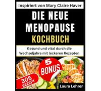 DIE NEUE MENOPAUSE KOCHBUCH: Inspiriert von Mary Claire Haver: Gesund und vital durch die Wechseljahre mit leckeren Rezepten