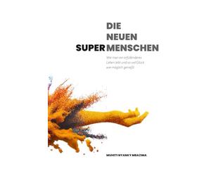 DIE NEUEN SUPER- MENSCHEN: Wie man ein erfüllenderes Leben lebt und so viel Glück wie möglich genießt