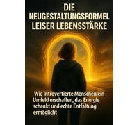 Die Neugestaltungsformel Leiser Lebensstärke: Wie introvertierte Menschen ein Umfeld erschaffen, das Energie schenkt und echte Entfaltung ermöglicht
