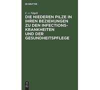 Die Niederen Pilze In Ihren Beziehungen Zu Den Infectionskrankheiten Und Der Gesundheitspflege