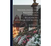 Die Niederlandischen Wiedertaufer Wahrend Der Belagerung Munsters 1534 Bis 1535.