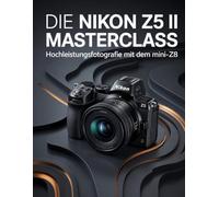 Die Nikon Z5 II Masterclass: Hochleistungsfotografie mit dem Mini-Z8: Sichern Sie sich Spitzenleistung, KI-Tracking und kinoreife 4K-Qualität mit dem ultimativen Expertenleitfaden