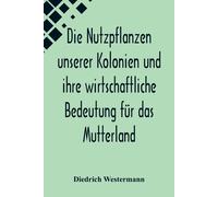Die Nutzpflanzen Unserer Kolonien Und Ihre Wirtschaftliche Bedeutung Fã¿R Das Mutterland