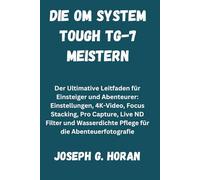 DIE OM SYSTEM TOUGH TG-7 MEISTERN: Der Ultimative Leitfaden für Einsteiger und Abenteurer: Einstellungen, 4K-Video, Focus Stacking, Pro Capture, Live ... Pflege für die Abenteuerfotografie