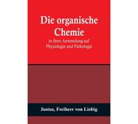 Die Organische Chemie In Ihrer Anwendung Auf Physiologie Und Pathologie
