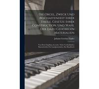 Die Orgel, Zweck Und Beschaffenheit Ihrer Theile, Gesetze Ihrer Construction, Und Wahl Der Dazu Gehörigen Materialien; Von Dem Orgelbau-Accorde, Nebst ... Bauentwürfen Für Landgemeinden, Ein Handbuch