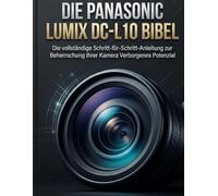 Die Panasonic LUMIX DC-L10 Bibel: Die vollständige Schritt-für-Schritt-Anleitung zur Beherrschung Ihrer Kamera Verborgenes Potenzial