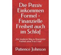 Die Passiv Einkommen Formel - Finanzielle Freiheit auch im Schlaf: „Der moderne Weg zu finanzieller Freiheit ohne 9-to-5-Job“