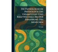 Die Pathologische Physiologie Des Gesamtstoff-Und Kraftwechsels Bei Der Ernahrung Des Menschen