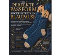 DIE PERFEKTE PASSFORM SOCKENSTRICKEN BLAUPAUSE: Meistern Sie das Wenden der Absätze, das Formen der Zehen und die Überwindung des Second-Sock- Syndroms mit sicheren, fehlerfreien Techniken