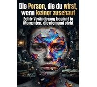 Die Person, die du wirst, wenn keiner zuschaut: Echte Veränderung beginnt in Momenten, die niemand sieht