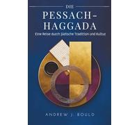 Die Pessach-Haggada: Eine Reise durch jüdische Tradition und Kultur: Seder, Exodus und die zeitlose Geschichte der Erlösung