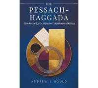 Die Pessach-Haggada: Eine Reise durch jüdische Tradition und Kultur: Seder, Exodus und die zeitlose Geschichte der Erlösung