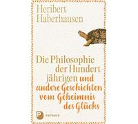 Die Philosophie der Hundertjährigen: und andere Geschichten vom Geheimnis des Glücks