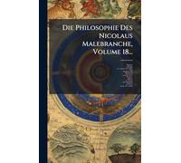 Die Philosophie Des Nicolaus Malebranche, Volume 18...