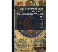 Die Philosophie Des Nicolaus Malebranche, Volume 18...