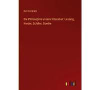Die Philosophie Unserer Klassiker: Lessing, Herder, Schiller, Goethe
