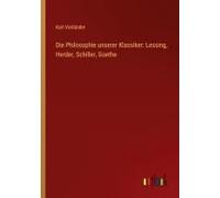Die Philosophie Unserer Klassiker: Lessing, Herder, Schiller, Goethe