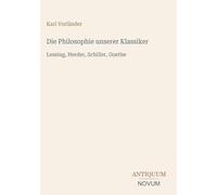 Die Philosophie unserer Klassiker: Lessing, Herder, Schiller, Goethe