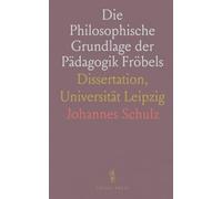 Die Philosophische Grundlage der Pädagogik Fröbels: Dissertation, Universität Leipzig