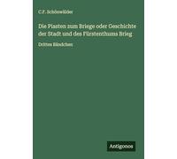 Die Piasten zum Briege oder Geschichte der Stadt und des Fürstenthums Brieg: Drittes Bändchen