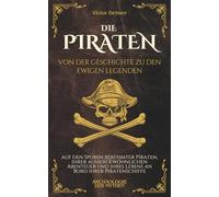 Die Piraten: Von der Geschichte zu den ewigen Legenden, auf den Spuren berühmter Piraten, ihrer außergewöhnlichen Abenteuer und ihres Lebens an Bord ihrer Piratenschiffe