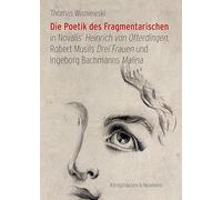 Die Poetik des Fragmentarischen: in Novalis' Heinrich von Ofterdingen, Robert Musils Drei Frauen und Ingeborg Bachmanns Malina