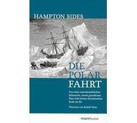 Die Polarfahrt: Von einer unwiderstehlichen Sehnsucht, einem grandiosen Plan und seinem dramatischen Ende im Eis