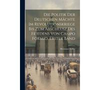 Die Politik Der Deutschen Mächte Im Revolutionskriege Bis Zum Abschlusz Des Friedens Von Campo Formio, Erster Band